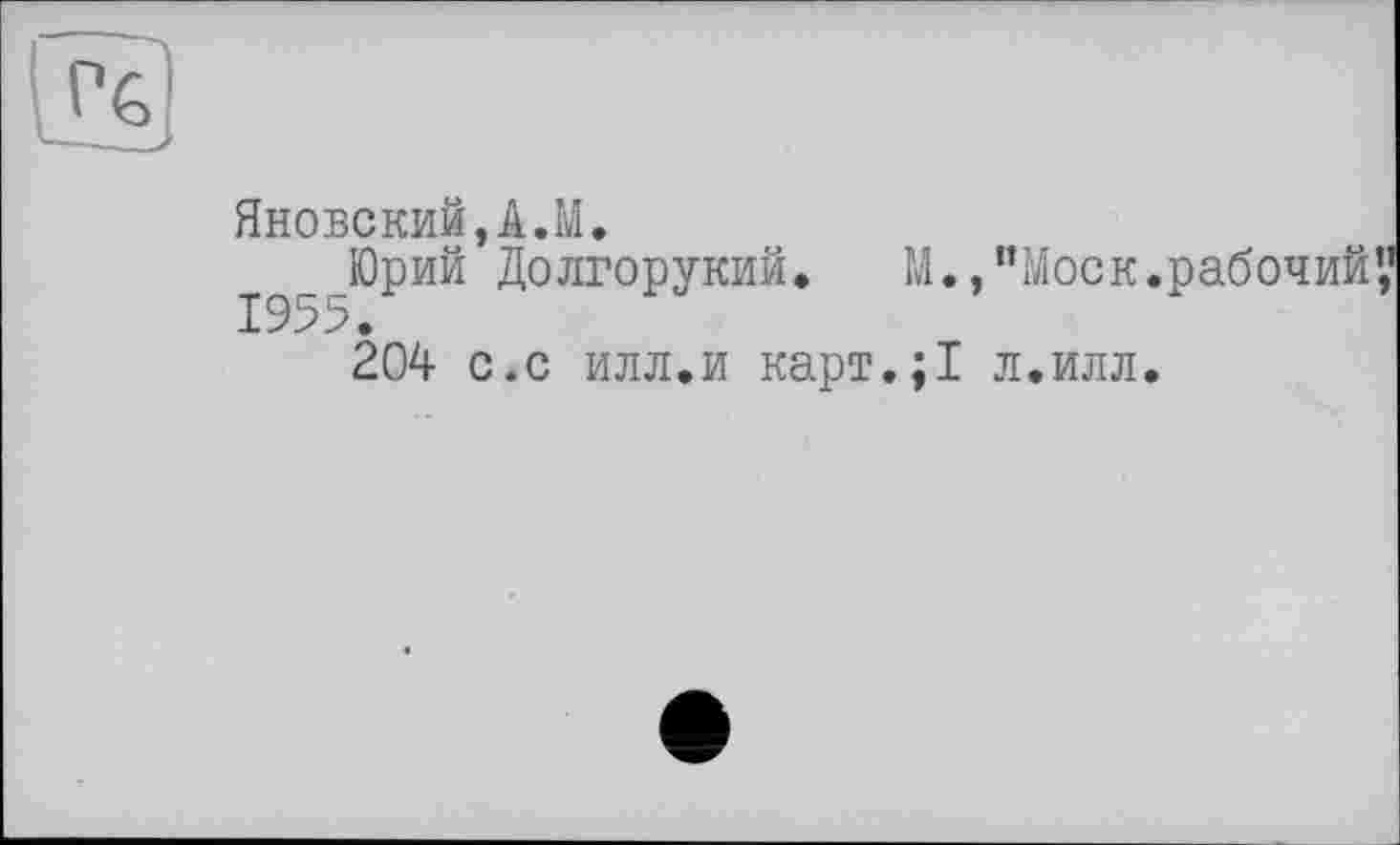 ﻿Яновский,А.М.
_Юрий Долгорукий. М.,"Моск.рабочий’,’
204 с.с илл.и карт.;1 л.илл.